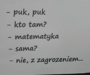Na kartce znajduje się napisany pismem takim jak ręczne dowcip:
-puk,puk
-kto tam?
-matematyka
-sama?
-nie, z zagrożeniem...